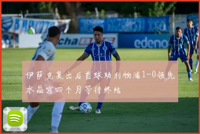 伊萨克复出后首球助利物浦1-0领先水晶宫四个月等待终结