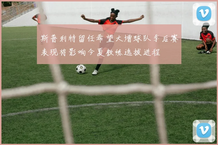斯普利特留任希望大增球队季后赛表现将影响今夏教练选拔进程