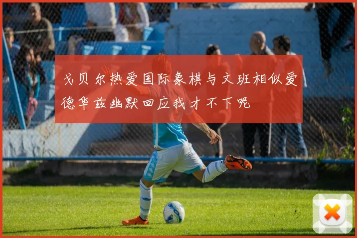 戈贝尔热爱国际象棋与文班相似爱德华兹幽默回应我才不下呢