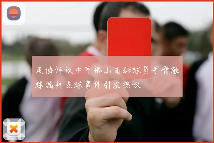 足协评议中甲佛山南狮球员手臂触球漏判点球事件引发热议